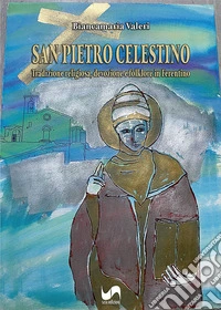 San Pietro Celestino. Tradizione religiosa, devozione e folklore in Ferentino. Ediz. illustrata libro