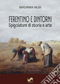 Ferentino e dintorni. Spigolature di storia e arte. Ediz. illustrata libro