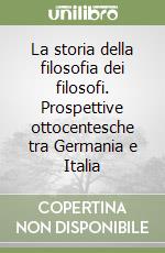 La storia della filosofia dei filosofi. Prospettive ottocentesche tra Germania e Italia libro