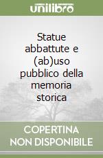 Statue abbattute e (ab)uso pubblico della memoria storica libro