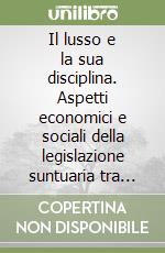 Il lusso e la sua disciplina. Aspetti economici e sociali della legislazione suntuaria tra antichità e medioevo