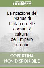La ricezione del Marius di Plutarco nelle comunità culturali dell'Impero romano libro