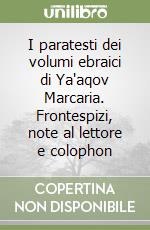I paratesti dei volumi ebraici di Ya'aqov Marcaria. Frontespizi, note al lettore e colophon libro