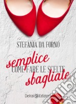 Semplice come fare le scelte sbagliate libro