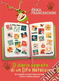 Il diario segreto di un elfo natalizio. Un calendario d'avvento pieno di missioni magiche e sorprese natalizie. Ediz. illustrata libro