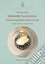 Giuseppe Gazzaniga. Maestro di cappella della Cattedrale di Crema. Biografia, epistolario e catalogo delle opere