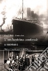 L'orchestrina continuò a suonare. Musica e musicisti a bordo del Titanic libro