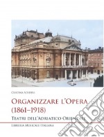 Organizzare l'opera (1861-1918). Teatri dell'Adriatico Orientale