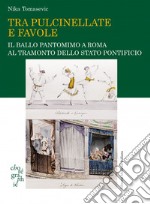 Tra pulcinellate e favole. Il ballo pantomimo a Roma al tramonto dello Stato Pontificio libro