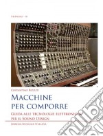 Macchine per comporre. Guida alle tecnologie elettroniche per il sound design libro