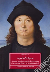 Apollo Volgare. Serafino Aquilano and the performance of vernacular poetry in Renaissance Italy libro