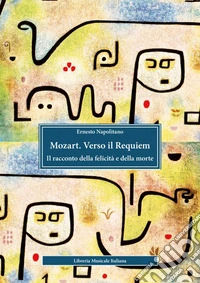 Mozart. Verso il Requiem. Il racconto della felicità e della morte libro