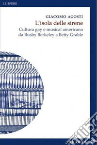 L'isola delle sirene. Cultura gay e musical americano da Busby Berkeley a Betty Grable libro