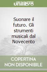 Suonare il futuro. Gli strumenti musicali dal Novecento