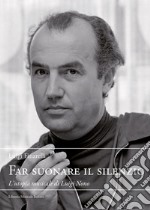 Far suonare il silenzio. L'utopia musicale di Luigi Nono libro