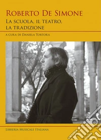 Roberto De Simone. La scuola, il teatro, la tradizione libro