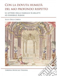 Con la dovuta humiltà del mio profondo rispetto. Le lettere della famiglia Scarlatti ad Annibale Albani libro