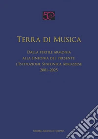 Terra di musica. Dalla fertile armonia alla sinfonia del presente: l'Istituzione Sinfonica Abruzzese (2001-2025) libro