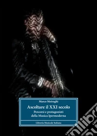 Ascoltare il XXI secolo. Percorsi e protagonisti della musica ipermoderna libro