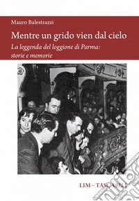 Mentre un grido vien dal cielo. La leggenda del loggione di Parma: storie e memorie libro