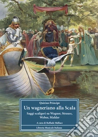 Un wagneriano alla Scala. Saggi scaligeri su Wagner, Strauss, Weber, Mahler libro