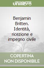 Benjamin Britten. Identità, ricezione e impegno civile libro