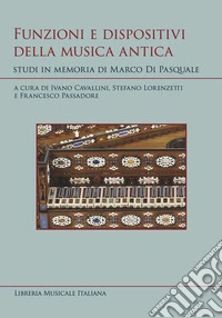 Funzioni e dispositivi della musica antica. Studi in memoria di Marco Di Pasquale libro