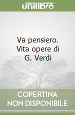 Va pensiero. Vita opere di G. Verdi libro