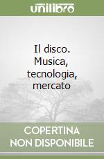 Il disco. Musica, tecnologia, mercato libro