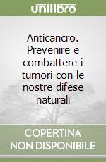 Anticancro. Prevenire e combattere i tumori con le nostre difese naturali libro