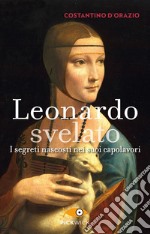 Leonardo svelato. I segreti nascosti nei suoi capolavori libro