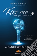 A dangerous game. Kiss me like you love me. Ediz. italiana. Vol. 2 libro