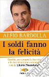 I soldi fanno la felicità. Cambia per sempre la tua vita e la tua situazione economica con la Libertà finanziaria libro di Bardolla Alfio