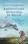 Raccontami qualcosa di bello. Storie di ricci e dello straordinario salvataggio della delfina Kasya libro