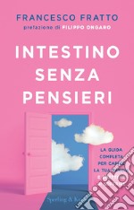 Intestino senza pensieri. La guida completa per capire la tua pancia e smettere di soffrire libro