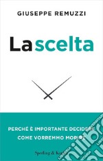 La scelta. Perché è importante decidere come vorremmo morire. Nuova ediz. libro