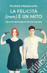 La felicità (non) è un mito. Liberati dalla paura di non farcela libro