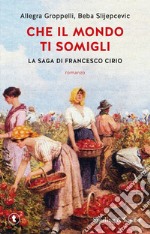 Che il mondo ti somigli. La saga di Francesco Cirio libro