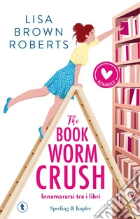 The bookworm crush. Innamorarsi tra i libri libro