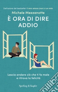 È ora di dire addio. Lascia andare ciò che ti fa male e ritrova la felicità libro