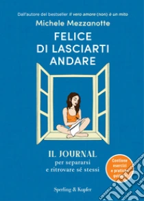 Felice di lasciarti andare. Il journal per separarsi e ritrovare s� stessi