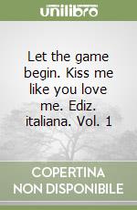 Let the game begin. Kiss me like you love me. Ediz. italiana. Vol. 1