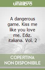 A dangerous game. Kiss me like you love me. Ediz. italiana. Vol. 2