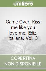 Game Over. Kiss me like you love me. Ediz. italiana. Vol. 3