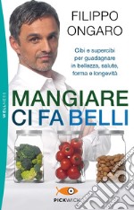 Mangiare ci fa belli. Cibi e supercibi per guadagnare in bellezza, salute, forma e longevità libro