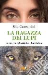 La ragazza dei lupi. La mia vita selvaggia tra i lupi italiani libro di Canestrini Mia