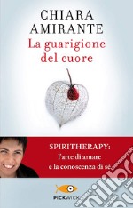 La guarigione del cuore. Spiritherapy: l'arte di amare e la conoscenza di sé libro