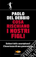 Cosa rischiano i nostri figli. Schiavi dello smartphone? L'incertezza di una generazione libro