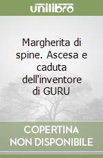 Margherita di spine. Ascesa e caduta dell'inventore di GURU libro