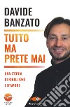 Tutto ma prete mai. Una storia di ribellione e d'amore libro di Banzato Davide